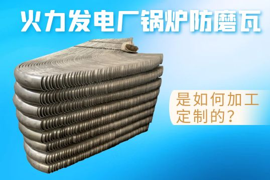 火力发电厂锅炉防磨瓦是如何加工定制的？